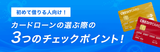 カードローンの選ぶ際の3つのチェックポイント