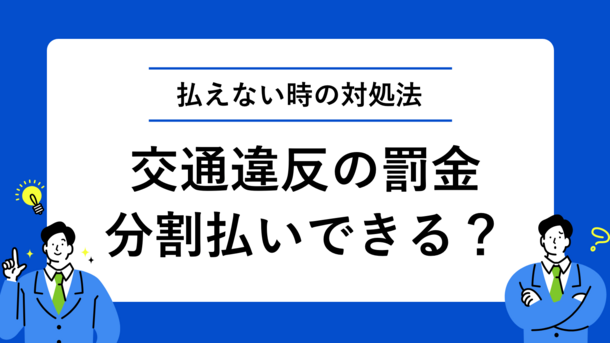 交通違反の罰金は分割できる？どうしても払えない時の対処法