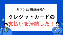 クレジットカードで滞納すると何が起こる？どうしても払えない場合の対処法