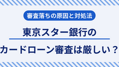 東京スター銀行のカードローン審査は厳しい？落ちる理由とお金が必要な時の対処法