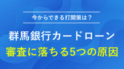 群馬銀行カードローンで審査落ちする5つの原因と今からできる打開策