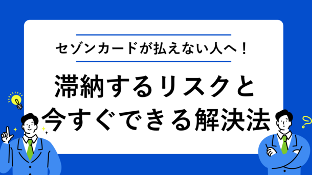 セゾンカードの支払いを滞納するリスクと今からできる3つの対処法