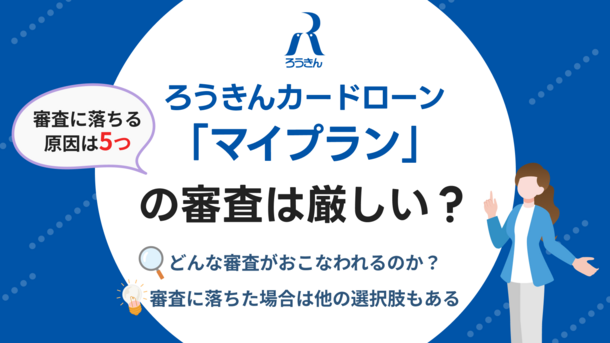 ろうきんカードローンマイプランの審査は厳しい？審査基準や落ちる理由を解説