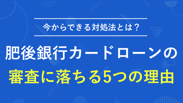 肥後銀行カードローンで審査落ちした5つの原因と対処法