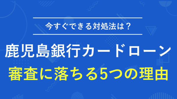 鹿児島銀行カードローンの審査に通過するポイントと落ちたときの打開策