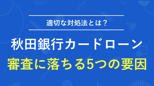 秋田銀行カードローンで審査に落ちる5つの原因と今すぐ借りる方法