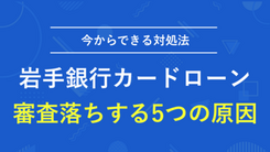 岩手銀行カードローンで審査落ちする5つの原因と今からできる対処法