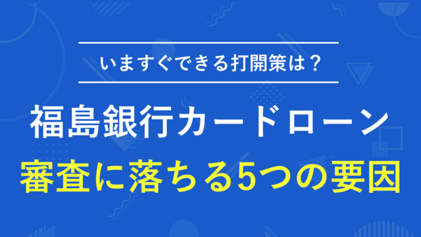 福島銀行カードローンで審査落ちする5つの原因と今すぐできる打開策