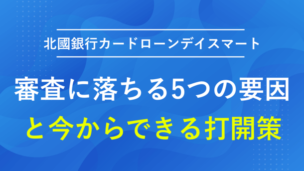 北國カードローンDAY SMARTで審査落ちした5つの原因