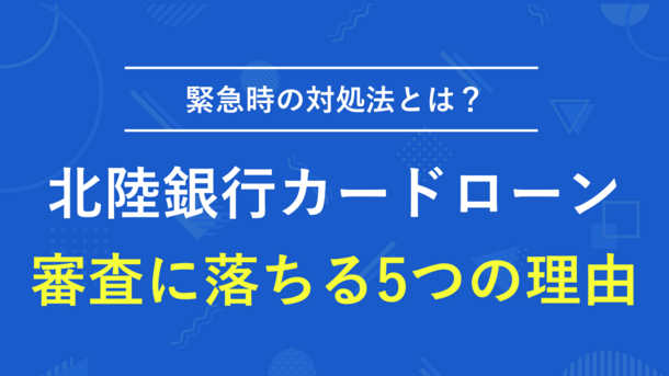 北陸銀行カードローンで審査落ちする5つの原因と緊急時の対処法