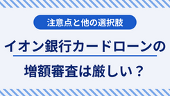 イオン銀行カードローンで今すぐ増額する方法と申請する際の注意点