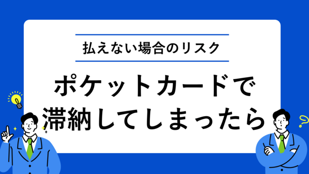 ポケットカードで滞納した際の対処法3選｜払えない時のリスク