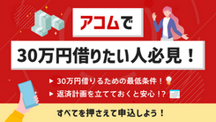 アコムで30万円借りたい！借りる条件や返済額シミュレーションなどを紹介