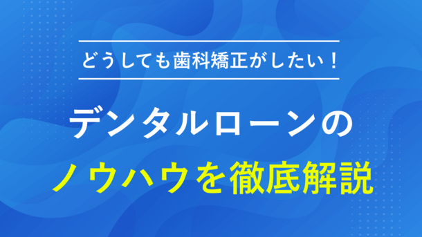 デンタルローンとは｜代表的な借入先と利用できない場合の対処法