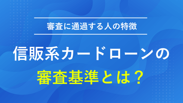 信販系カードローンの審査基準と通過しやすい人の特徴