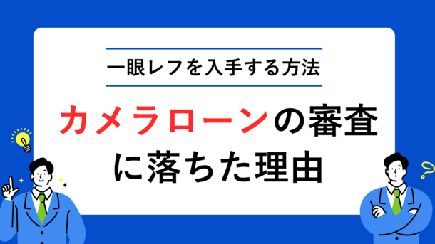 カメラローンの審査で落ちた理由と憧れの一眼レフを入手する方法