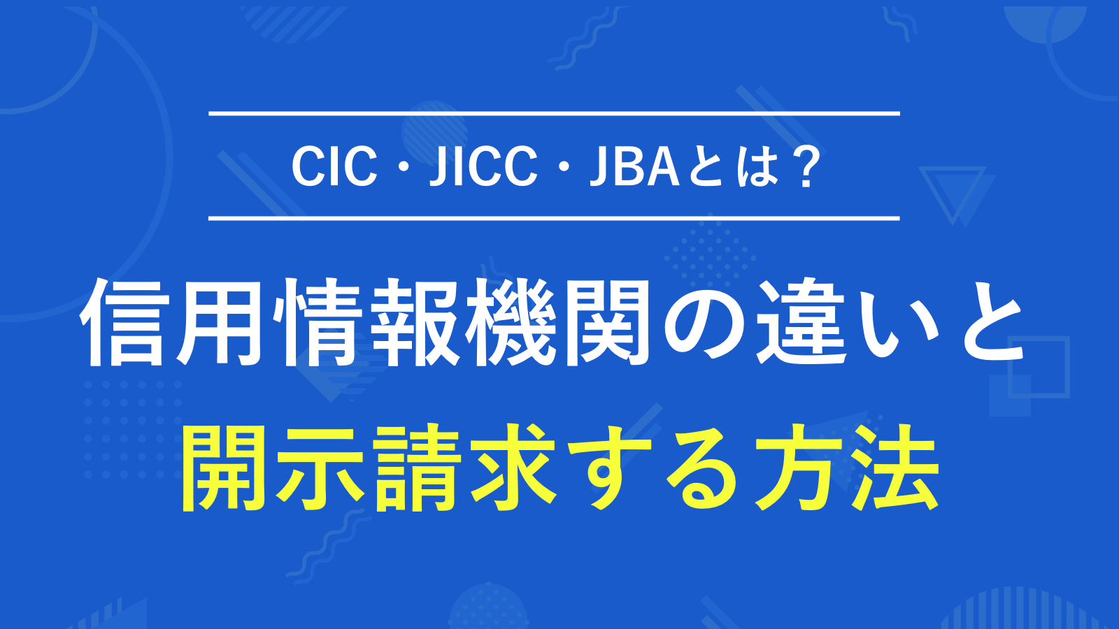 CIC・JICC・JBAといった信用情報機関の違いと信用情報を開示する方法｜メリット・デメリットも解説