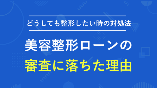 美容整形ローンの審査に落ちた理由とコンプレックスから解放されるための方法