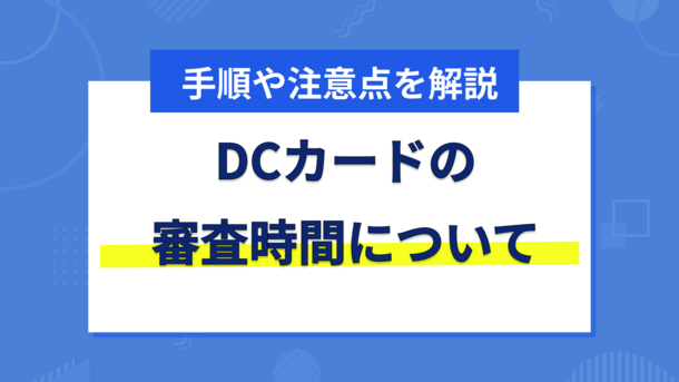 DCカードの審査にかかる時間と今日中にクレジットカードを作る方法