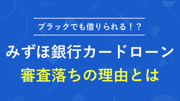 みずほ銀行はブラックでも借りられる！？審査落ちの理由とブラックか確認する方法