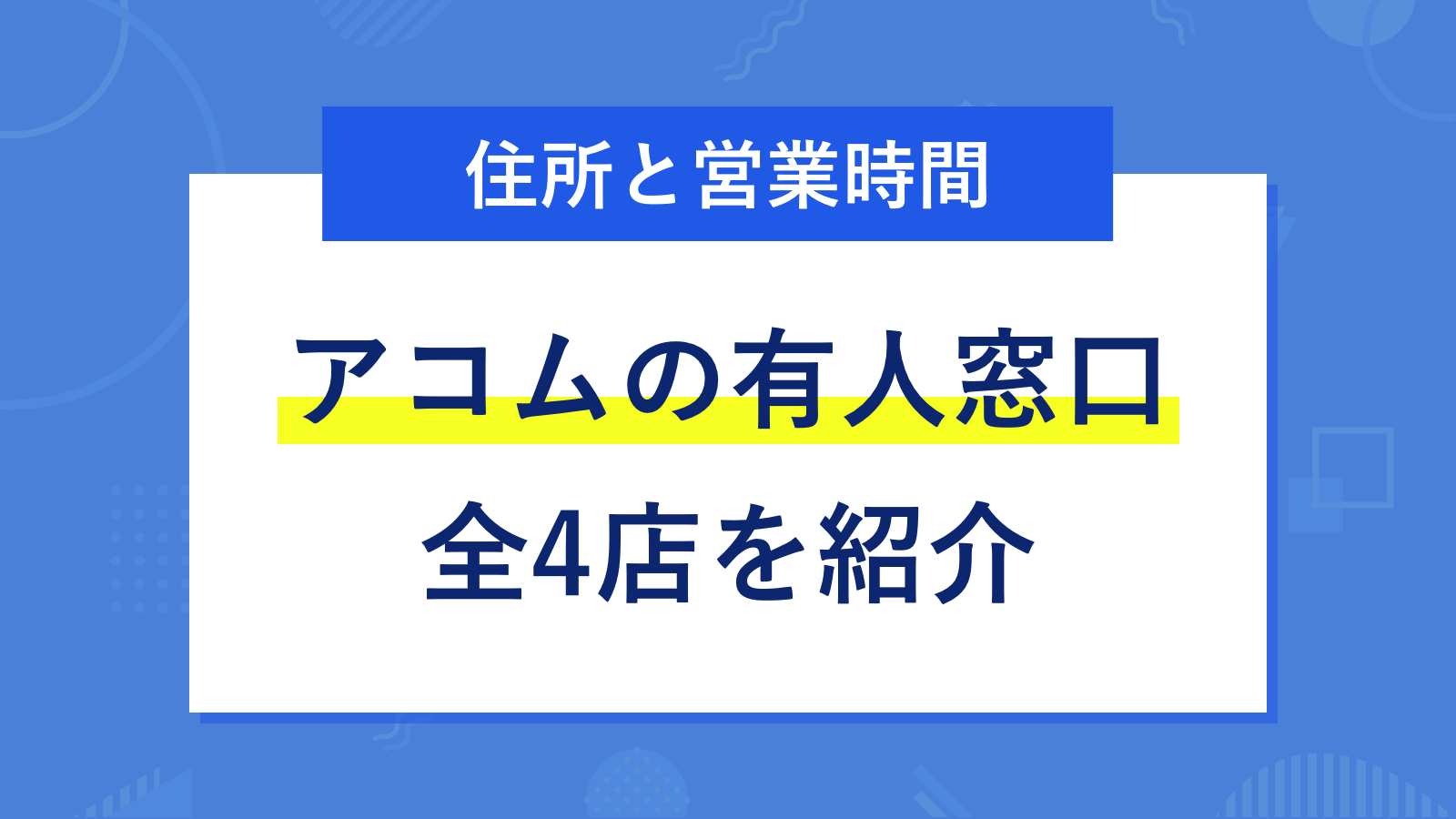 アコムの全4店舗窓口の住所と営業時間を完全網羅