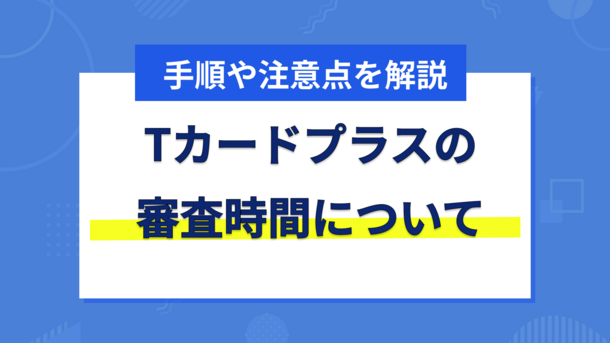 Tカードプラスの審査にかかる時間と今すぐクレジットカードを作る方法