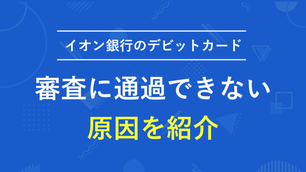 イオン銀行のデビットカードで審査を通過できない理由