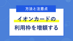 イオンカードの限度額を増額する方法｜申請する際の注意点