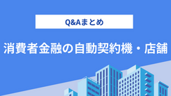 消費者金融の自動契約機・店舗に関するQ&A