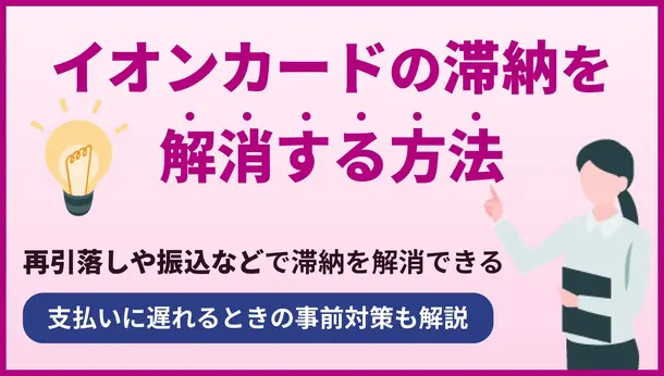 イオンカードを滞納した際の対処法|支払い遅れの事前対策も紹介