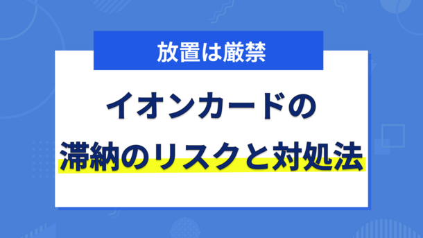 イオンカードの支払いを延滞するリスクと滞納しないための解決策