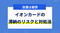 イオンカードの支払いを延滞するリスクと滞納しないための解決策