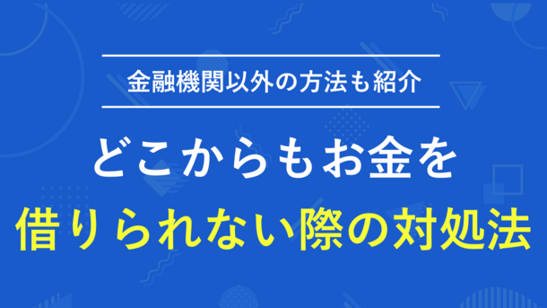 どこからもお金を借りられない時はどうする？審査に通らない原因と正しい対処法