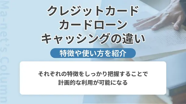 カードローン・クレジットカード・キャッシングはどう違う?それぞれの特徴や上手な使い方について解説