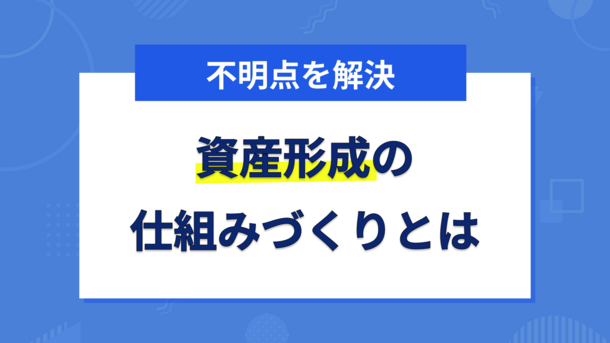 将来に向けて無理なく始めよう！資産形成の仕組みづくり