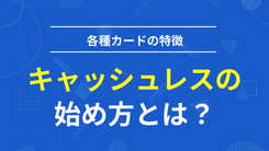 キャッシュレス決済│それぞれのカードの特徴を知ろう