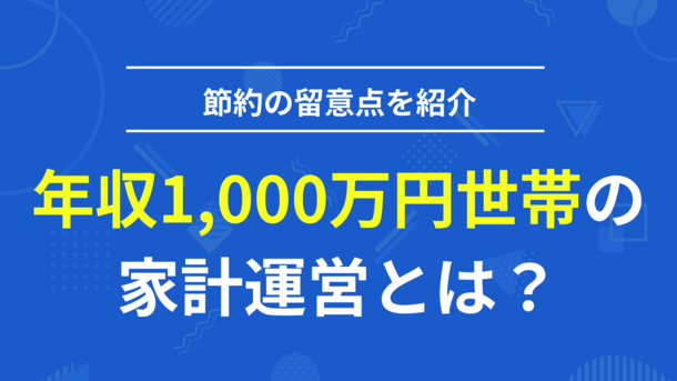 年収1,000万円世帯の家計運営は意外と留意点が盛りだくさん