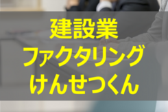 建設業に特化したファクタリングサービス「けんせつくん」のサービス内容