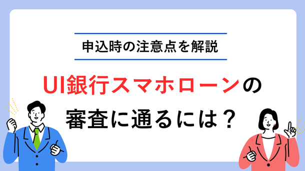 UI銀行スマホローンの審査は厳しい？ 落ちた場合の対処法も解説