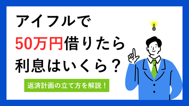 アイフルで50万円借りると利息はいくら？ 返済額を抑える方法