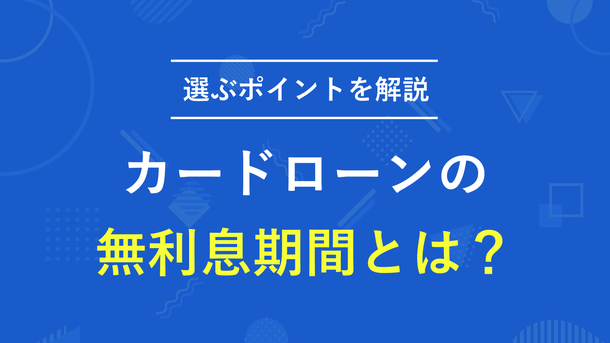  無利息期間のあるカードローン9社｜選ぶ際の重要ポイントも解説