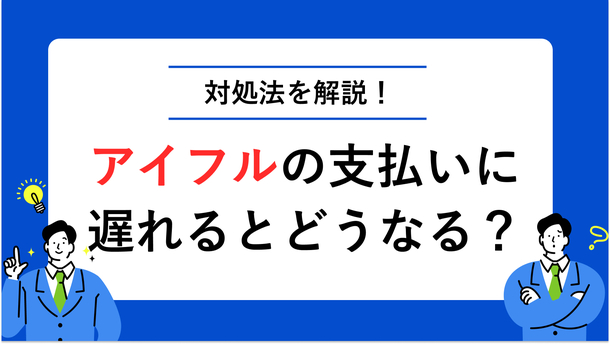 アイフルの支払いに遅れるとどうなる？ 対処法や相談先も紹介