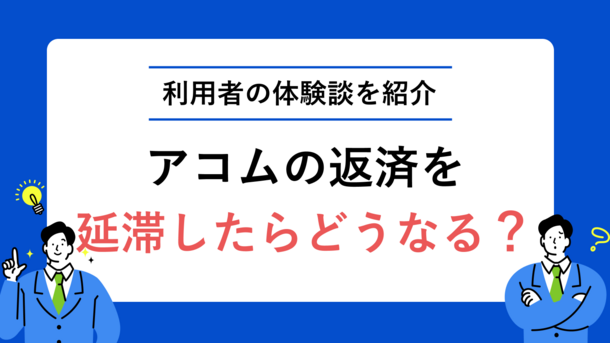 アコムの延滞は長くなればなるほど不安が大きくなる｜丸山さん（20歳・男性）の体験談