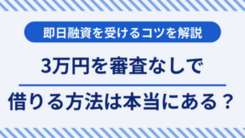 3万円を審査なしで借りる方法は？ 即日融資を受けるコツを解説