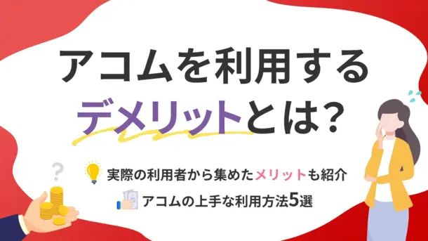 アコムでお金を借りる6つのデメリット｜利用者に選ばれる理由も解説