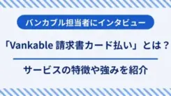 「Vankable 請求書カード払い」とは？特徴や強みを担当者にインタビュー