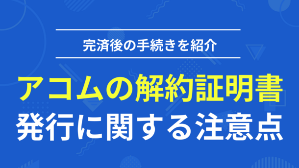 アコム完済後に解約証明書(完済証明書)を発行してもらうために必要な条件