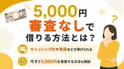 5,000円を審査なしで借りる方法5選｜即日お金を用意する方法