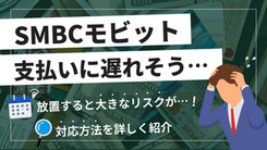 SMBCモビットの返済に遅れるとどうなる？滞納リスク一覧と解決策を紹介