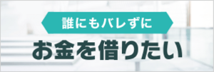 誰にもバレずにお金を借りたい！